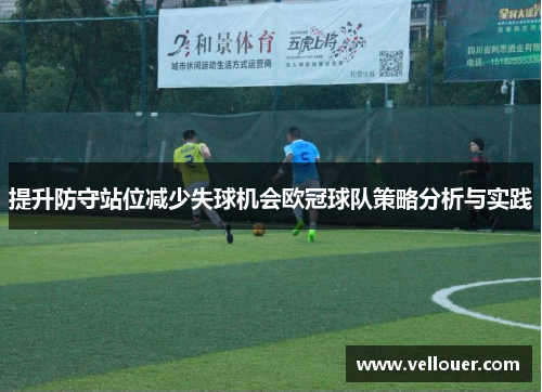 提升防守站位减少失球机会欧冠球队策略分析与实践