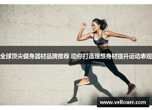 全球顶尖健身器材品牌推荐 助你打造理想身材提升运动表现