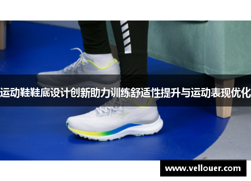 运动鞋鞋底设计创新助力训练舒适性提升与运动表现优化