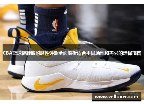 CBA篮球鞋鞋底耐磨性评测全面解析适合不同场地和需求的选择指南