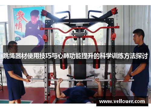 跳绳器材使用技巧与心肺功能提升的科学训练方法探讨