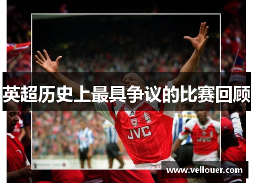 英超历史上最具争议的比赛回顾